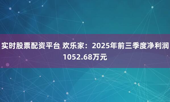 实时股票配资平台 欢乐家：2025年前三季度净利润1052.68万元