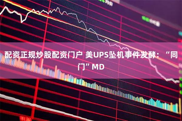 配资正规炒股配资门户 美UPS坠机事件发酵：“同门”MD