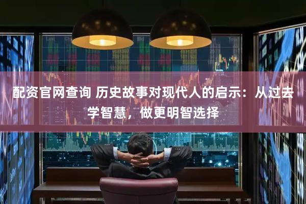 配资官网查询 历史故事对现代人的启示：从过去学智慧，做更明智选择