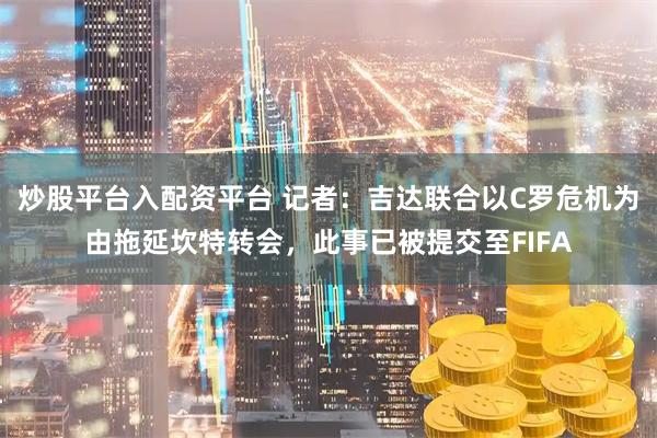 炒股平台入配资平台 记者：吉达联合以C罗危机为由拖延坎特转会，此事已被提交至FIFA